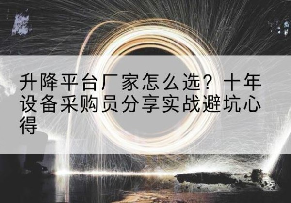 宣威升降平台厂家-怎么选？十年设备采购员分享实战避坑心得
