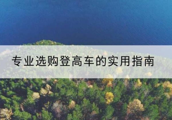 宣威电动登高车厂家推荐-专业选购登高车的实用指南